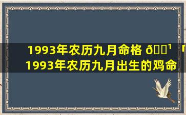 1993年农历九月命格 🌹 「1993年农历九月出生的鸡命 💮 好吗」